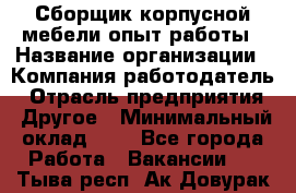 Сборщик корпусной мебели-опыт работы › Название организации ­ Компания-работодатель › Отрасль предприятия ­ Другое › Минимальный оклад ­ 1 - Все города Работа » Вакансии   . Тыва респ.,Ак-Довурак г.